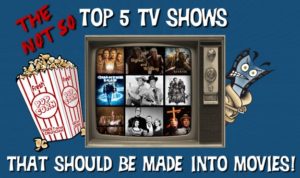 Top 5 Tv Shows That Should Be Made Into Movies!